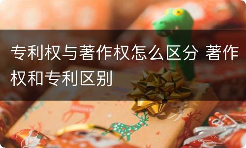 专利权与著作权怎么区分 著作权和专利区别