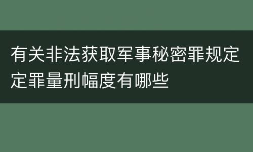 有关非法获取军事秘密罪规定定罪量刑幅度有哪些