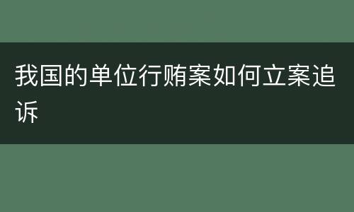 我国的单位行贿案如何立案追诉