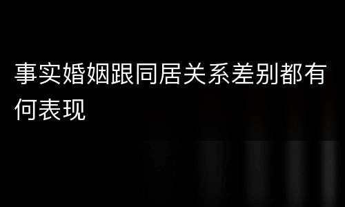 事实婚姻跟同居关系差别都有何表现