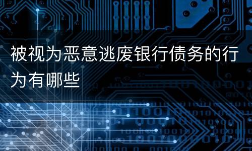 被视为恶意逃废银行债务的行为有哪些