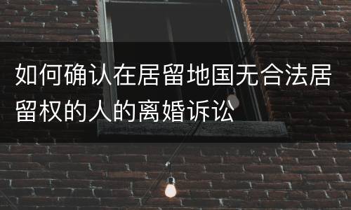 如何确认在居留地国无合法居留权的人的离婚诉讼