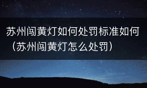 苏州闯黄灯如何处罚标准如何（苏州闯黄灯怎么处罚）
