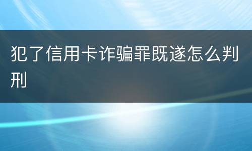 犯了信用卡诈骗罪既遂怎么判刑