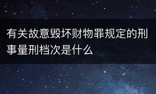 有关故意毁坏财物罪规定的刑事量刑档次是什么