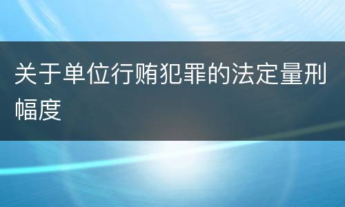 关于单位行贿犯罪的法定量刑幅度
