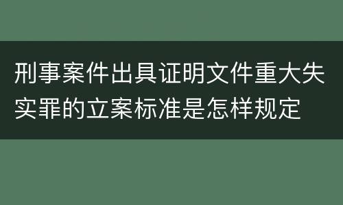 刑事案件出具证明文件重大失实罪的立案标准是怎样规定