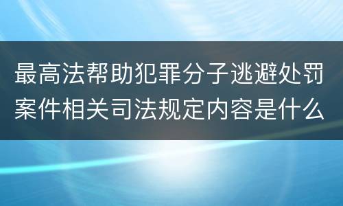 最高法帮助犯罪分子逃避处罚案件相关司法规定内容是什么