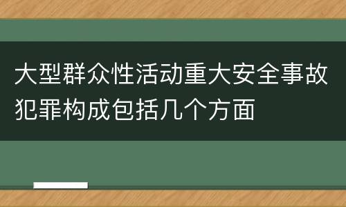大型群众性活动重大安全事故犯罪构成包括几个方面