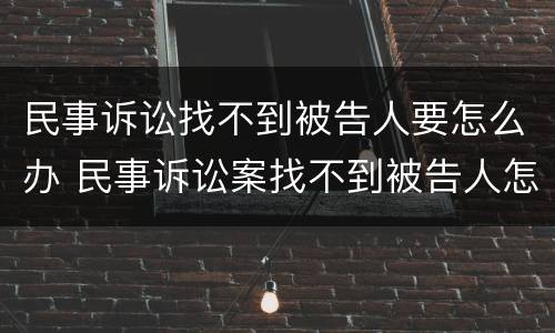 民事诉讼找不到被告人要怎么办 民事诉讼案找不到被告人怎么办