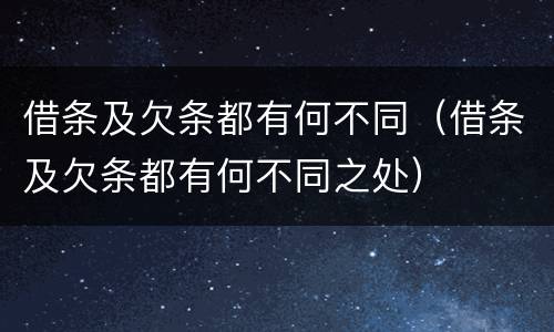 借条及欠条都有何不同（借条及欠条都有何不同之处）