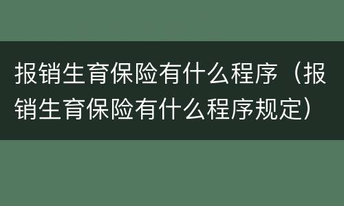 报销生育保险有什么程序（报销生育保险有什么程序规定）