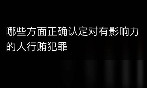哪些方面正确认定对有影响力的人行贿犯罪