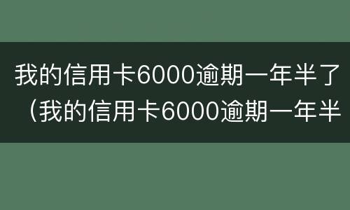 我的信用卡6000逾期一年半了（我的信用卡6000逾期一年半了没事吧）