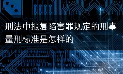刑法中报复陷害罪规定的刑事量刑标准是怎样的