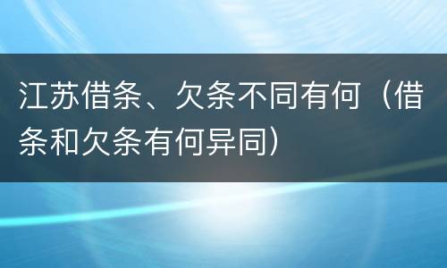 江苏借条、欠条不同有何（借条和欠条有何异同）