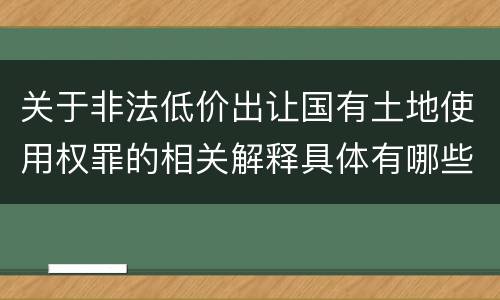 关于非法低价出让国有土地使用权罪的相关解释具体有哪些重要内容