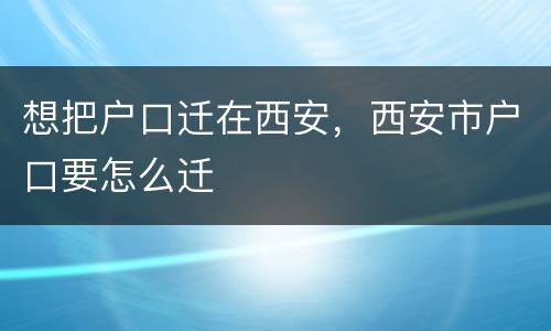 想把户口迁在西安，西安市户口要怎么迁