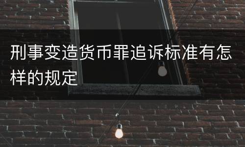 刑事变造货币罪追诉标准有怎样的规定