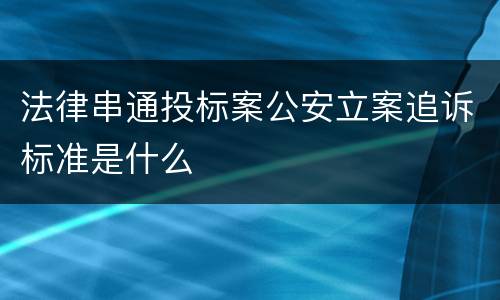 法律串通投标案公安立案追诉标准是什么