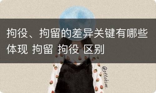 拘役、拘留的差异关键有哪些体现 拘留 拘役 区别