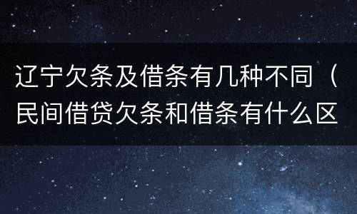 辽宁欠条及借条有几种不同（民间借贷欠条和借条有什么区别）
