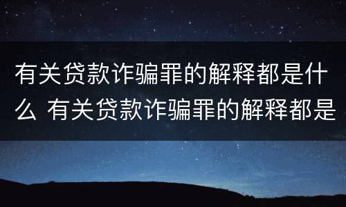 有关贷款诈骗罪的解释都是什么 有关贷款诈骗罪的解释都是什么规定