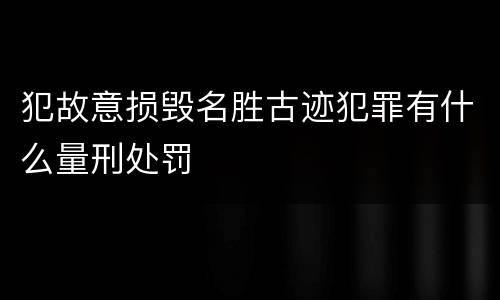 犯故意损毁名胜古迹犯罪有什么量刑处罚
