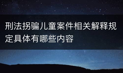 刑法拐骗儿童案件相关解释规定具体有哪些内容