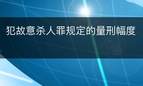 犯故意杀人罪规定的量刑幅度