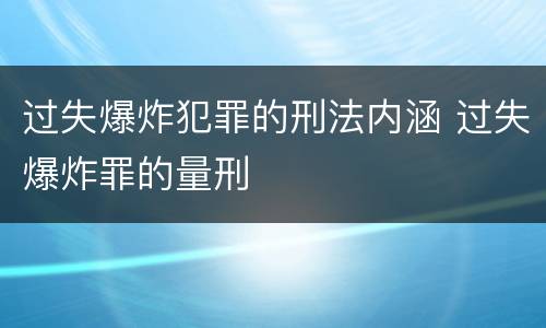 过失爆炸犯罪的刑法内涵 过失爆炸罪的量刑