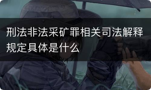 刑法非法采矿罪相关司法解释规定具体是什么
