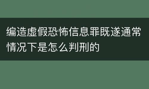编造虚假恐怖信息罪既遂通常情况下是怎么判刑的