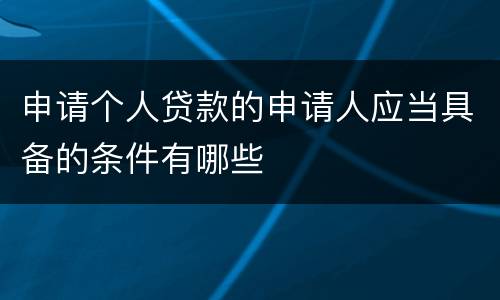 申请个人贷款的申请人应当具备的条件有哪些