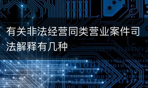 有关非法经营同类营业案件司法解释有几种