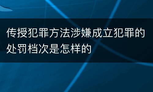 传授犯罪方法涉嫌成立犯罪的处罚档次是怎样的