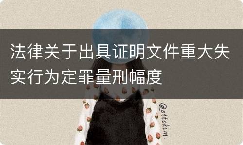 法律关于出具证明文件重大失实行为定罪量刑幅度