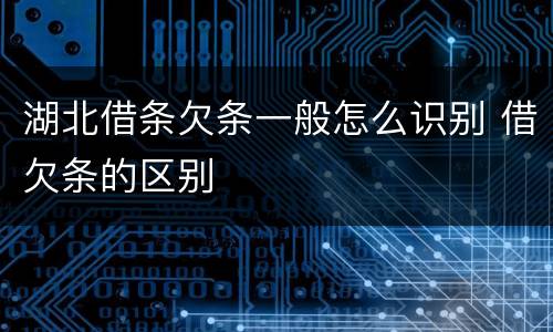 湖北借条欠条一般怎么识别 借欠条的区别