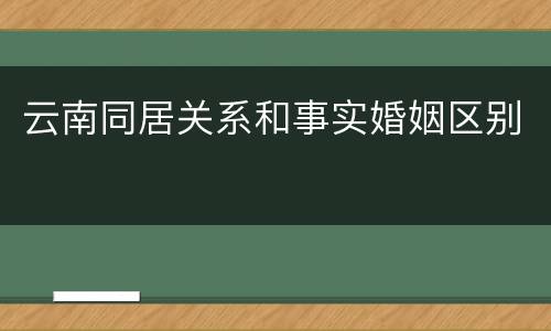 云南同居关系和事实婚姻区别