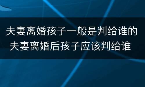 夫妻离婚孩子一般是判给谁的 夫妻离婚后孩子应该判给谁