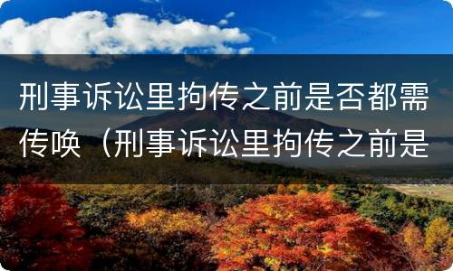 刑事诉讼里拘传之前是否都需传唤（刑事诉讼里拘传之前是否都需传唤呢）