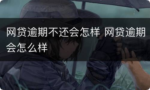 网贷逾期不还会怎样 网贷逾期会怎么样