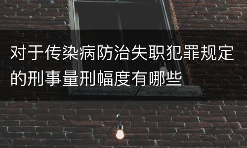 对于传染病防治失职犯罪规定的刑事量刑幅度有哪些