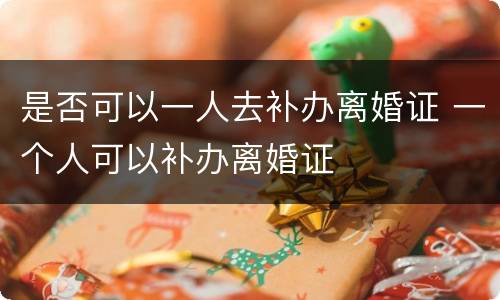 是否可以一人去补办离婚证 一个人可以补办离婚证