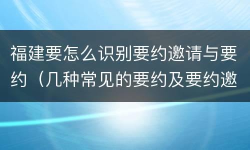 福建要怎么识别要约邀请与要约（几种常见的要约及要约邀请）