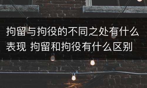 拘留与拘役的不同之处有什么表现 拘留和拘役有什么区别