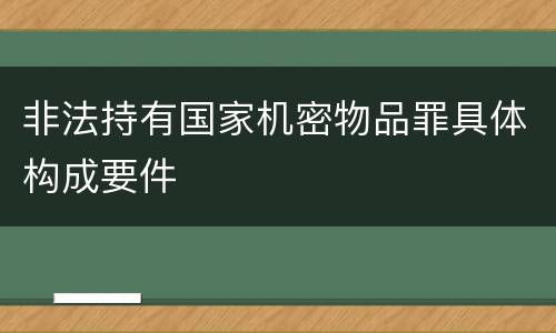 非法持有国家机密物品罪具体构成要件