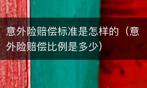 意外险赔偿标准是怎样的（意外险赔偿比例是多少）