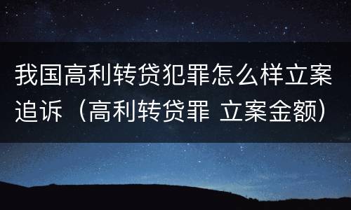 我国高利转贷犯罪怎么样立案追诉（高利转贷罪 立案金额）