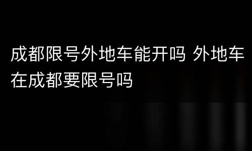 成都限号外地车能开吗 外地车在成都要限号吗